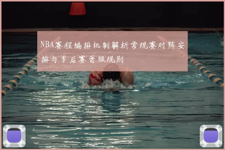 NBA赛程编排机制解析常规赛对阵安排与季后赛晋级规则