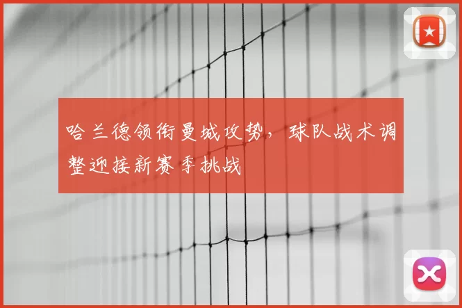 哈兰德领衔曼城攻势，球队战术调整迎接新赛季挑战
