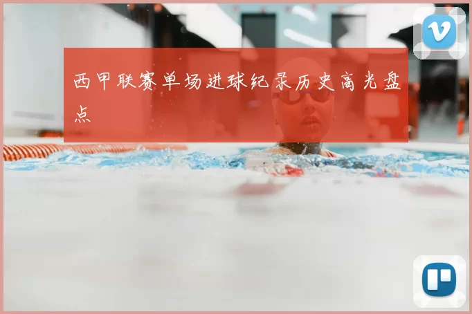 西甲联赛单场进球纪录历史高光盘点