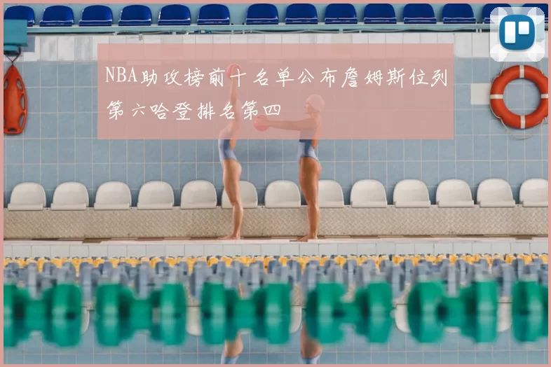 NBA助攻榜前十名单公布詹姆斯位列第六哈登排名第四
