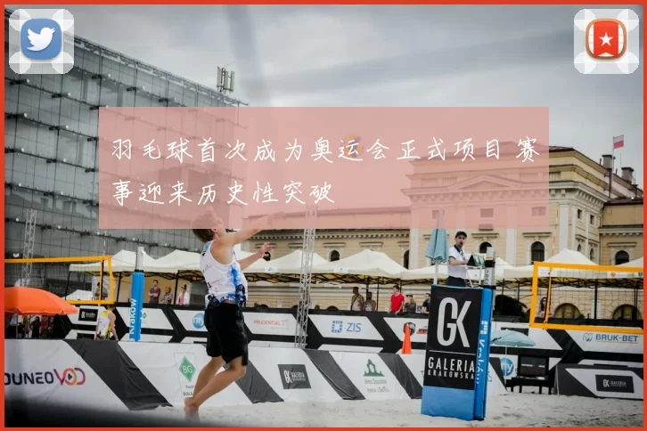 羽毛球首次成为奥运会正式项目 赛事迎来历史性突破