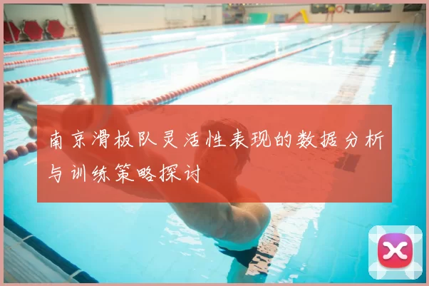 南京滑板队灵活性表现的数据分析与训练策略探讨